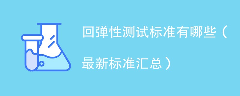 回弹性测试标准有哪些（最新标准汇总）