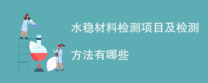 水稳材料检测项目及检测方法有哪些