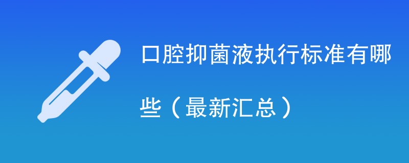 口腔抑菌液执行标准有哪些（最新汇总）