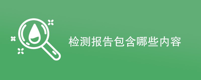 检测报告包含哪些内容（附详细介绍）