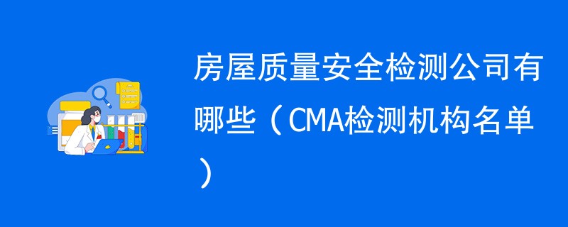 房屋质量安全检测公司有哪些（CMA检测机构名单）