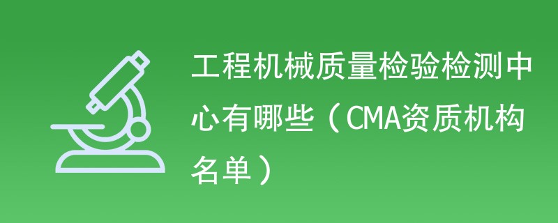 工程机械质量检验检测中心有哪些（CMA资质机构名单）