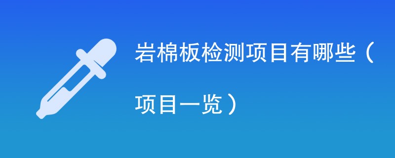 岩棉板检测项目有哪些（项目一览）