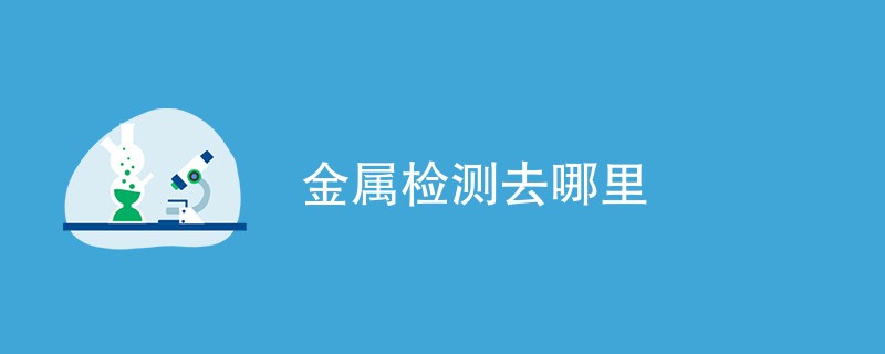 金属检测去哪里（含详细介绍）