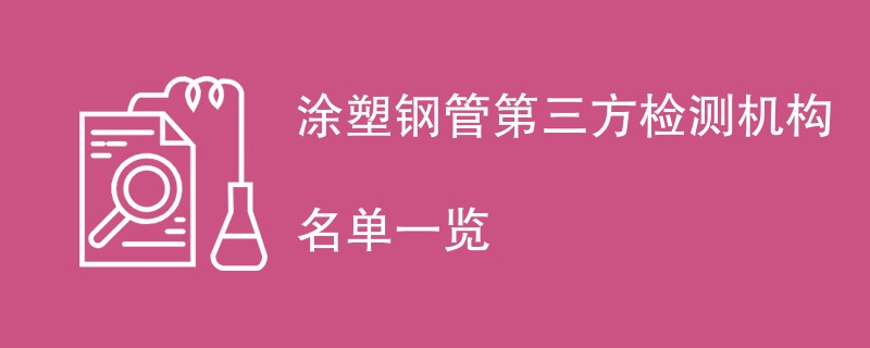 涂塑钢管第三方检测机构名单一览