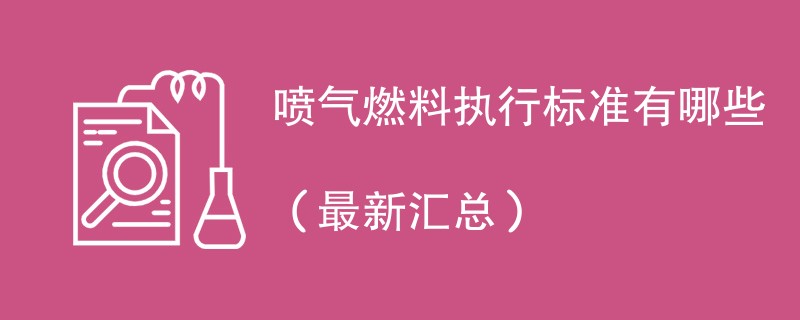 喷气燃料执行标准有哪些（最新汇总）