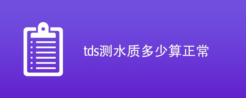 tds测水质多少算正常（附详细介绍）