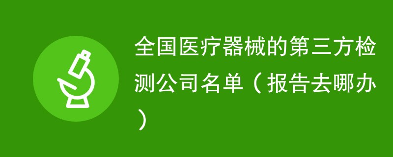 全国医疗器械的第三方检测公司名单（报告去哪办）