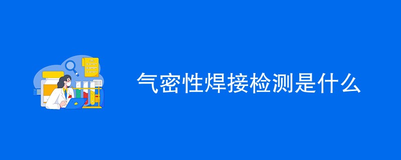 气密性焊接检测是什么