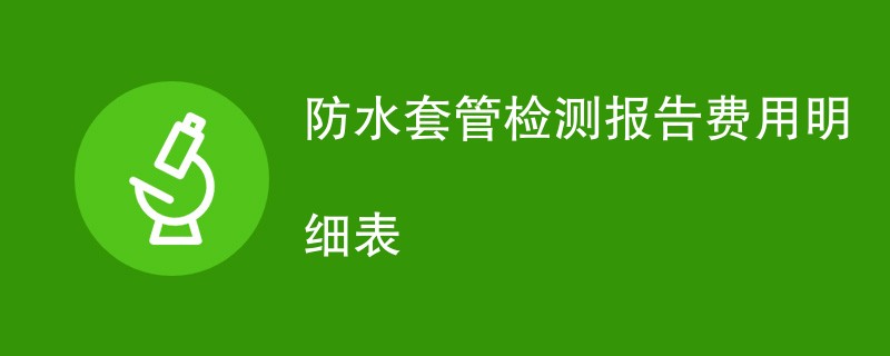 防水套管检测报告费用明细表