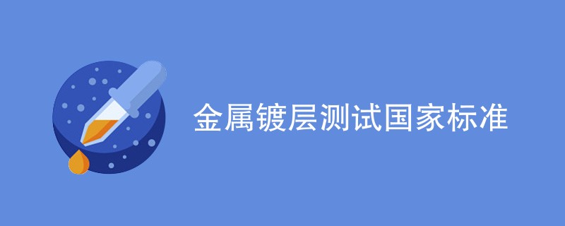 金属镀层测试国家标准有哪些（最新标准一览）