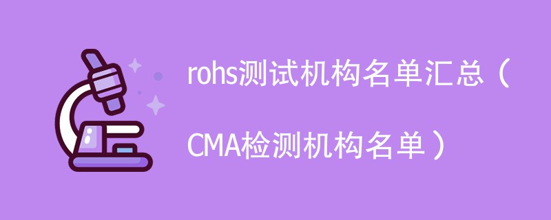 rohs测试机构名单汇总（CMA检测机构名单）