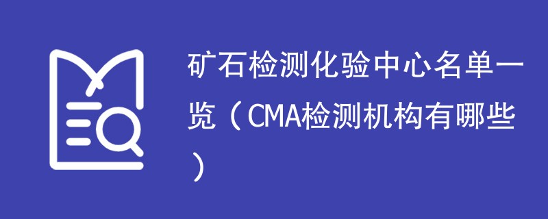 矿石检测化验中心名单一览（CMA检测机构有哪些）