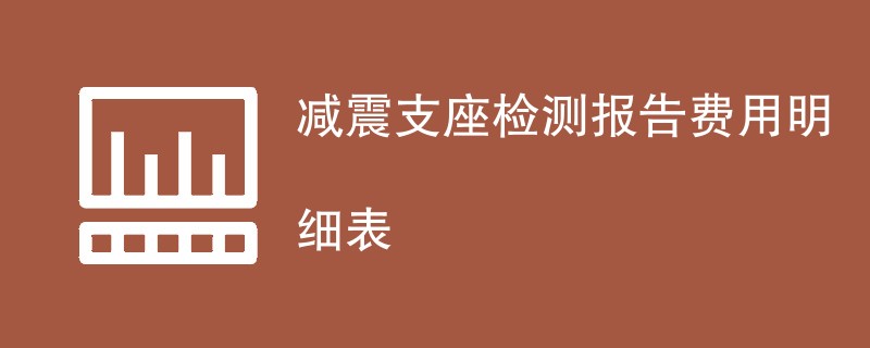 减震支座检测报告费用明细表