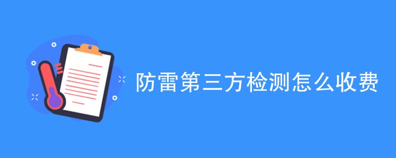 防雷第三方检测怎么收费（费用标准介绍）