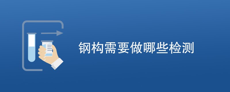 钢构需要做哪些检测（检测内容详解）