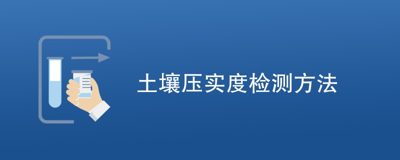 土壤压实度检测方法（最新方法汇总）