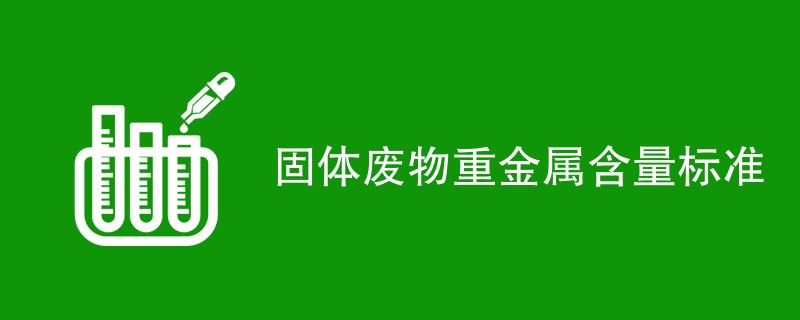 固体废物重金属含量标准有哪些