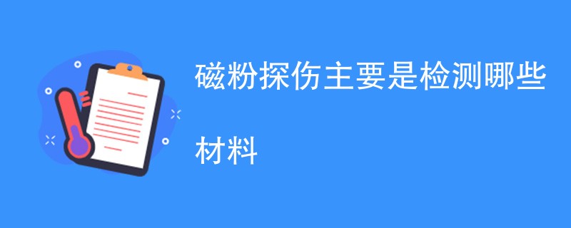 磁粉探伤主要是检测哪些材料