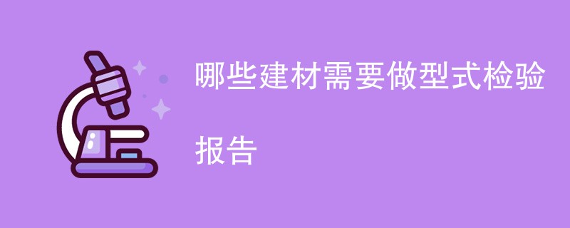 哪些建材需要做型式检验报告