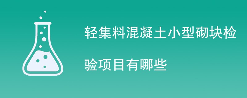 轻集料混凝土小型砌块检验项目有哪些