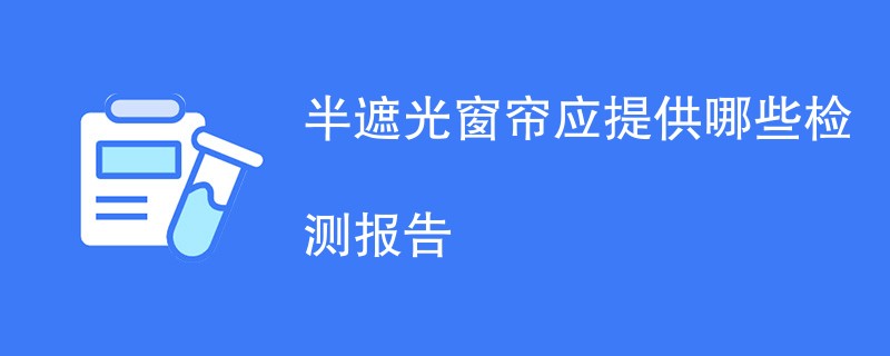 半遮光窗帘应提供哪些检测报告