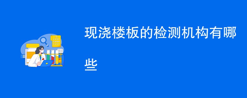 现浇楼板的检测机构有哪些