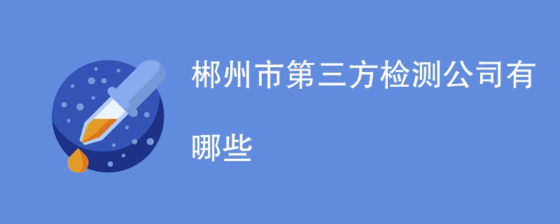 郴州市第三方检测公司有哪些