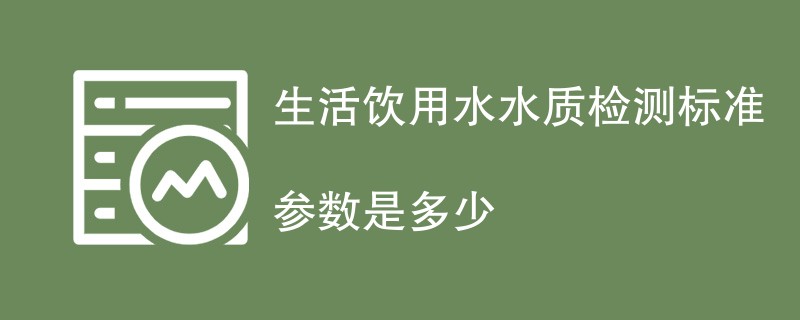 生活饮用水水质检测标准参数是多少