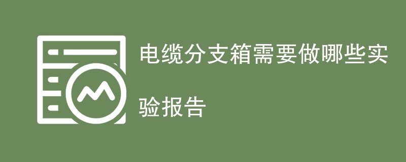 电缆分支箱需要做哪些实验报告