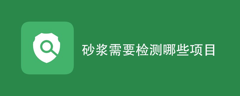 砂浆需要检测哪些项目（详细介绍）