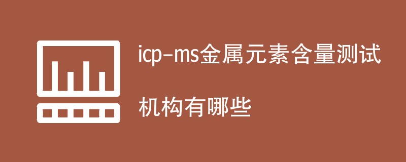 icp-ms金属元素含量测试机构有哪些