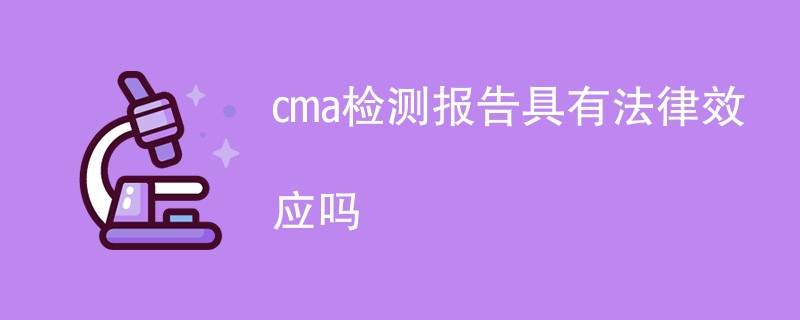 cma检测报告具有法律效应吗