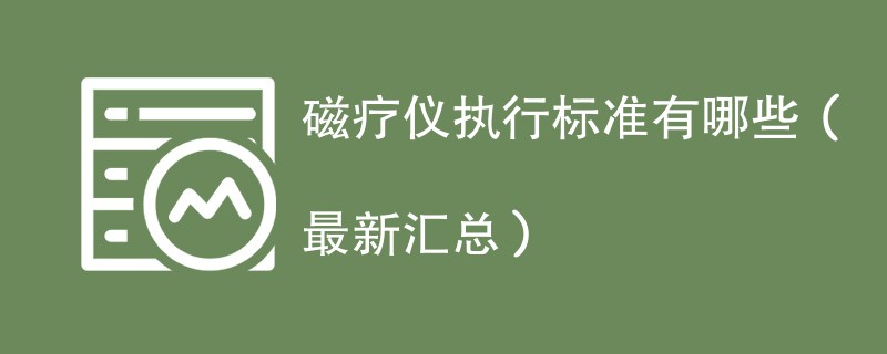 磁疗仪执行标准有哪些（最新汇总）