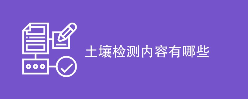 土壤检测内容有哪些（项目介绍）