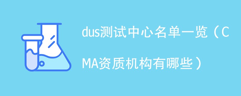 dus测试中心名单一览（CMA资质机构有哪些）