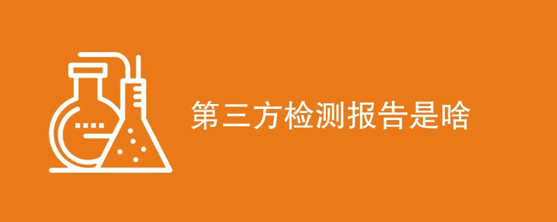 第三方检测报告是啥（报告解读指南）