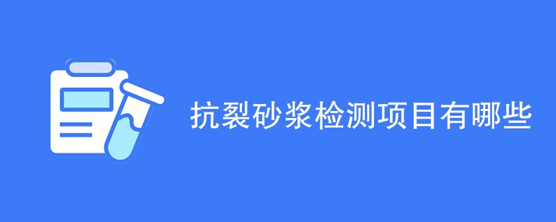 抗裂砂浆检测项目有哪些