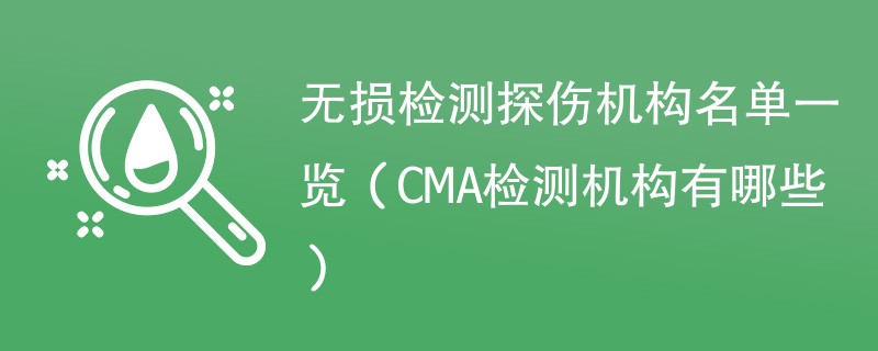 无损检测探伤机构名单一览（CMA检测机构有哪些）