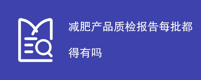 减肥产品质检报告每批都得有吗