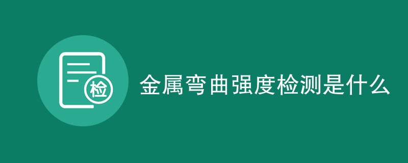 金属弯曲强度检测是什么