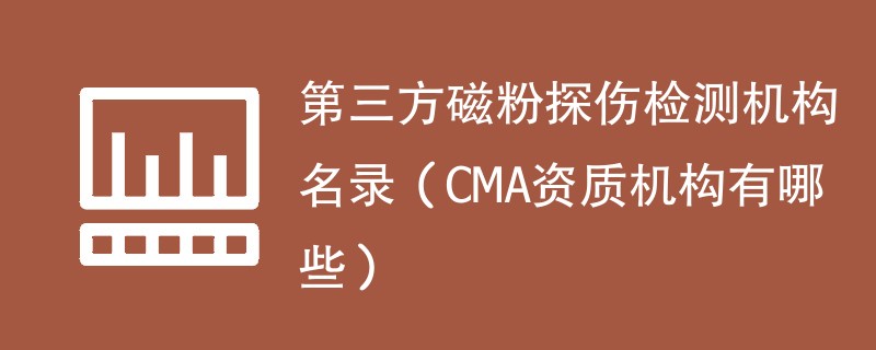 第三方磁粉探伤检测机构名录（CMA资质机构有哪些）