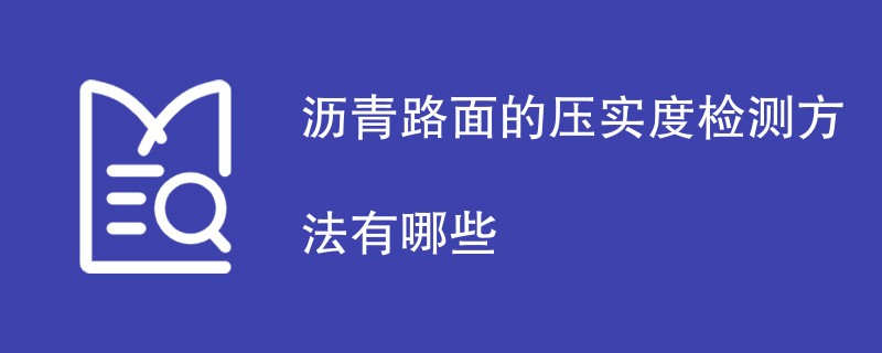 沥青路面的压实度检测方法有哪些