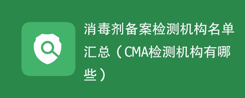 消毒剂备案检测机构名单汇总（CMA检测机构有哪些）