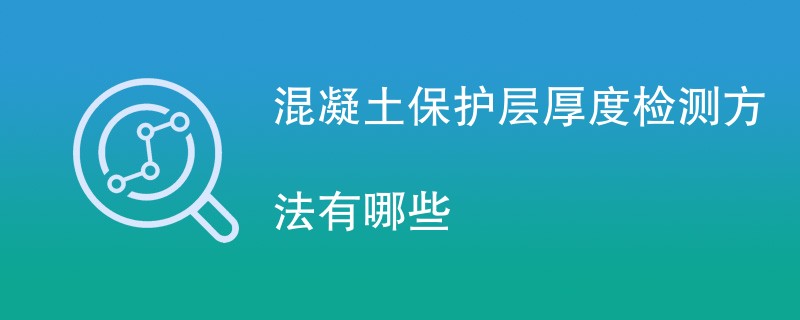 混凝土保护层厚度检测方法有哪些