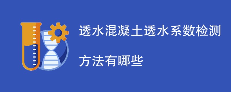 透水混凝土透水系数检测方法有哪些