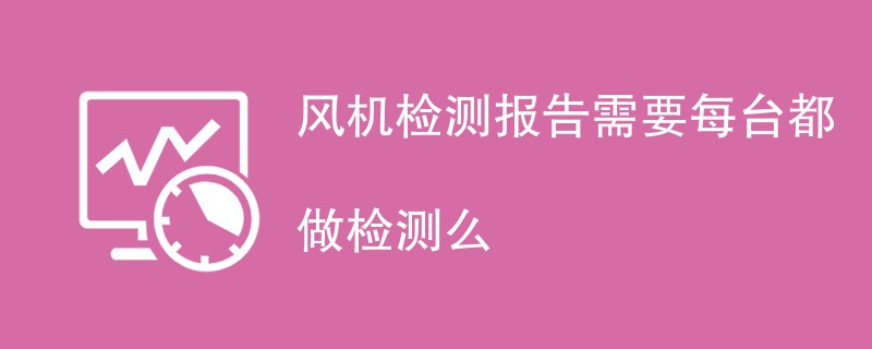 风机检测报告需要每台都做检测么