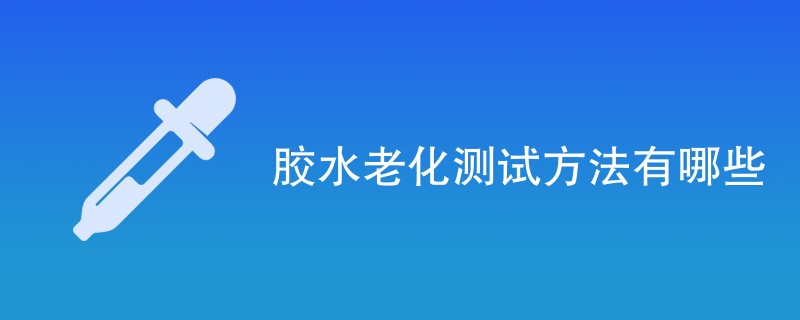 胶水老化测试方法有哪些