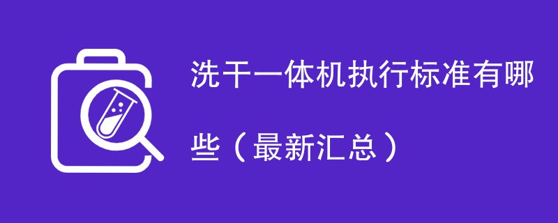 洗干一体机执行标准有哪些（最新汇总）