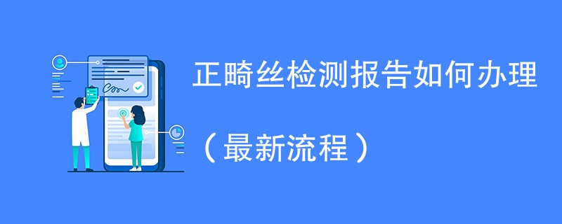 正畸丝检测报告如何办理（最新流程）